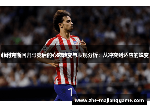 菲利克斯回归马竞后的心态转变与表现分析：从冲突到适应的蜕变