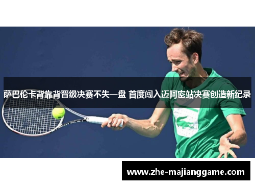 萨巴伦卡背靠背晋级决赛不失一盘 首度闯入迈阿密站决赛创造新纪录