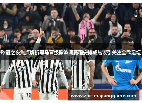 欧冠之夜焦点解析黑马晋级掀波澜赛程安排成热议引关注全欧足坛