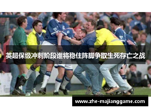 英超保级冲刺阶段谁将稳住阵脚争取生死存亡之战