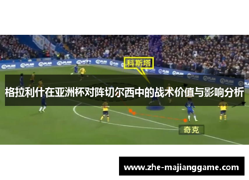 格拉利什在亚洲杯对阵切尔西中的战术价值与影响分析