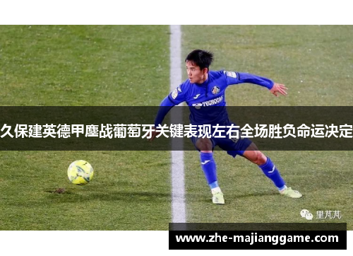 久保建英德甲鏖战葡萄牙关键表现左右全场胜负命运决定 久保建英德甲鏖战葡萄牙关键表现左右全场胜负命运决定