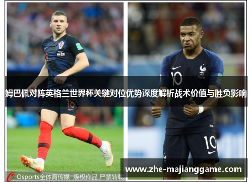 姆巴佩对阵英格兰世界杯关键对位优势深度解析战术价值与胜负影响 姆巴佩对阵英格兰世界杯关键对位优势深度解析战术价值与胜负影响