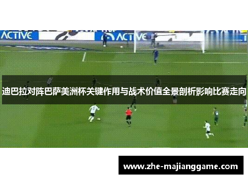 迪巴拉对阵巴萨美洲杯关键作用与战术价值全景剖析影响比赛走向 迪巴拉对阵巴萨美洲杯关键作用与战术价值全景剖析影响比赛走向