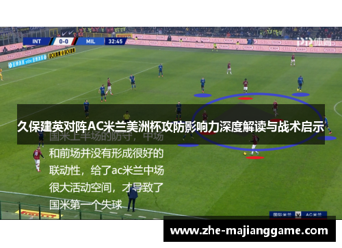 久保建英对阵AC米兰美洲杯攻防影响力深度解读与战术启示
