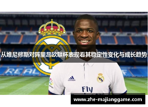 从维尼修斯对阵里昂欧联杯表现看其稳定性变化与成长趋势