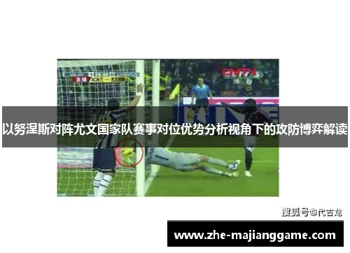 以努涅斯对阵尤文国家队赛事对位优势分析视角下的攻防博弈解读