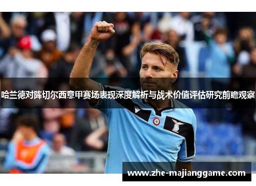 哈兰德对阵切尔西意甲赛场表现深度解析与战术价值评估研究前瞻观察