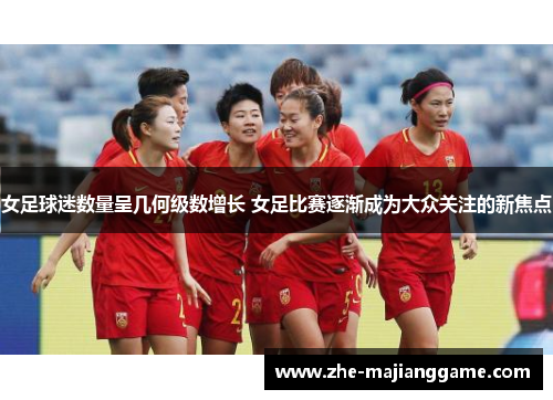 女足球迷数量呈几何级数增长 女足比赛逐渐成为大众关注的新焦点