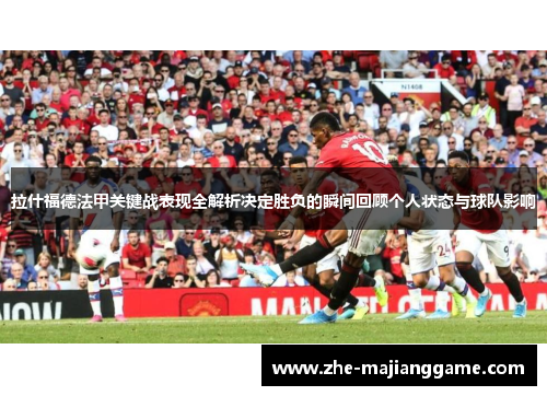 拉什福德法甲关键战表现全解析决定胜负的瞬间回顾个人状态与球队影响