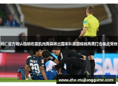 拜仁官方确认格纳布里肌肉撕裂退出国家队德国锋线再遭打击备战受挫 拜仁官方确认格纳布里肌肉撕裂退出国家队德国锋线再遭打击备战受挫