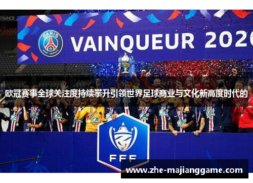 欧冠赛事全球关注度持续攀升引领世界足球商业与文化新高度时代的 欧冠赛事全球关注度持续攀升引领世界足球商业与文化新高度时代的