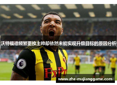 沃特福德频繁更换主帅却依然未能实现升级目标的原因分析