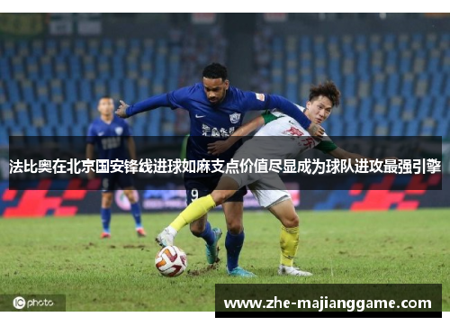 法比奥在北京国安锋线进球如麻支点价值尽显成为球队进攻最强引擎
