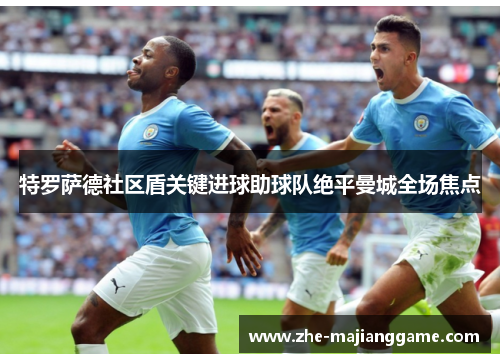特罗萨德社区盾关键进球助球队绝平曼城全场焦点