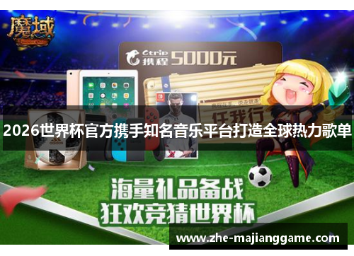 2026世界杯官方携手知名音乐平台打造全球热力歌单 2026世界杯官方携手知名音乐平台打造全球热力歌单
