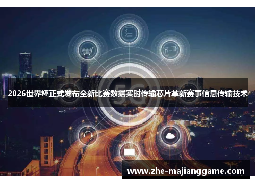 2026世界杯正式发布全新比赛数据实时传输芯片革新赛事信息传输技术 2026世界杯正式发布全新比赛数据实时传输芯片革新赛事信息传输技术