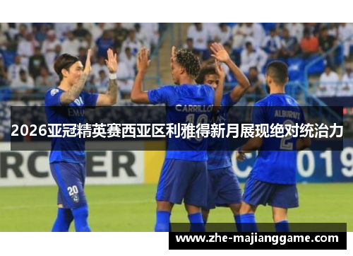 2026亚冠精英赛西亚区利雅得新月展现绝对统治力