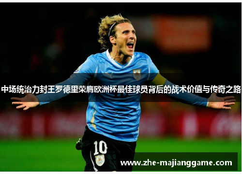 中场统治力封王罗德里荣膺欧洲杯最佳球员背后的战术价值与传奇之路