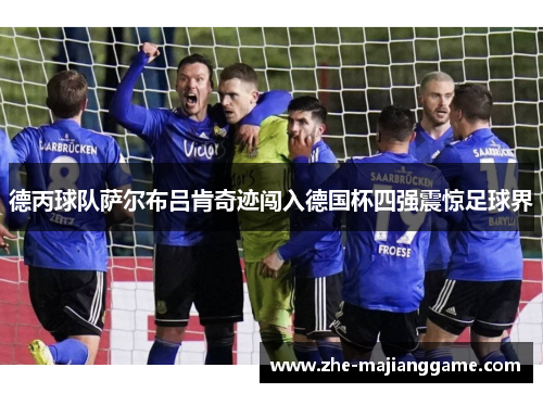 德丙球队萨尔布吕肯奇迹闯入德国杯四强震惊足球界