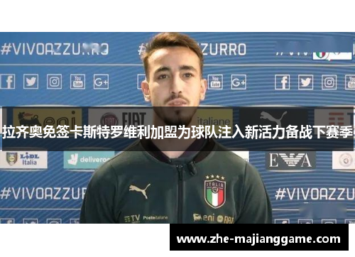 拉齐奥免签卡斯特罗维利加盟为球队注入新活力备战下赛季