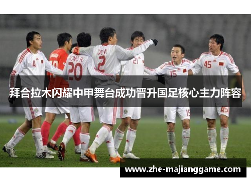 拜合拉木闪耀中甲舞台成功晋升国足核心主力阵容