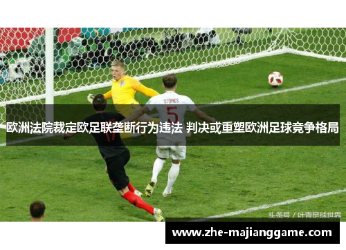 欧洲法院裁定欧足联垄断行为违法 判决或重塑欧洲足球竞争格局