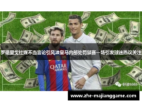 罗德里戈社媒不当言论引风波皇马内部处罚禁赛一场引发球迷热议关注
