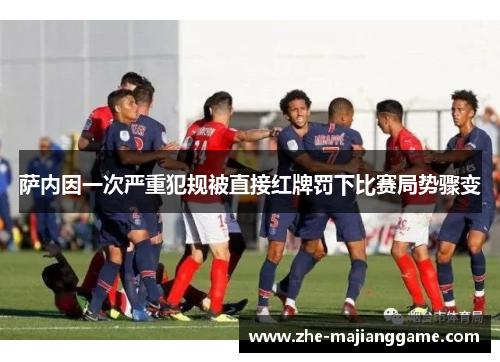 萨内因一次严重犯规被直接红牌罚下比赛局势骤变