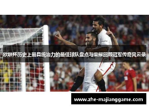 欧联杯历史上最具统治力的最佳球队盘点与荣耀回顾冠军传奇风云录 欧联杯历史上最具统治力的最佳球队盘点与荣耀回顾冠军传奇风云录