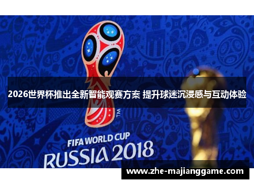 2026世界杯推出全新智能观赛方案 提升球迷沉浸感与互动体验