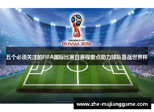 五个必须关注的FIFA国际比赛日赛程要点助力球队备战世界杯