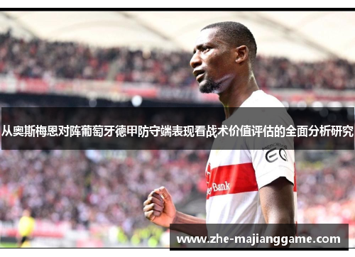 从奥斯梅恩对阵葡萄牙德甲防守端表现看战术价值评估的全面分析研究