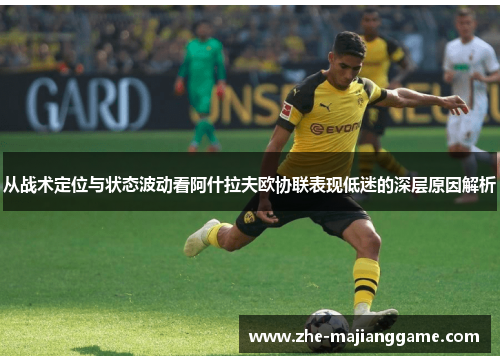 从战术定位与状态波动看阿什拉夫欧协联表现低迷的深层原因解析