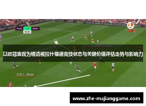 以欧冠表现为镜透视拉什福德竞技状态与关键价值评估走势与影响力