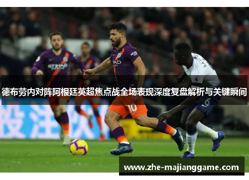 德布劳内对阵阿根廷英超焦点战全场表现深度复盘解析与关键瞬间 德布劳内对阵阿根廷英超焦点战全场表现深度复盘解析与关键瞬间