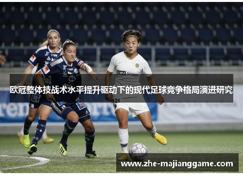 欧冠整体技战术水平提升驱动下的现代足球竞争格局演进研究