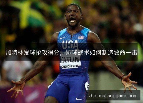 加特林发球抢攻得分，排球战术如何制造致命一击