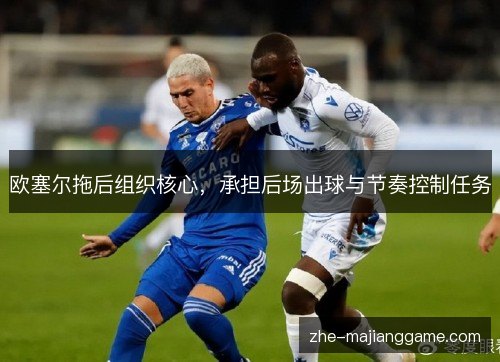 欧塞尔拖后组织核心，承担后场出球与节奏控制任务