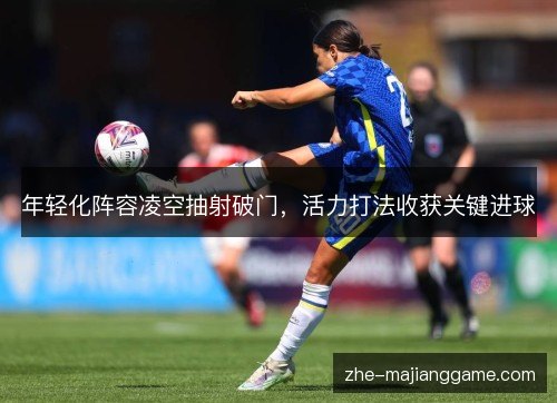 年轻化阵容凌空抽射破门，活力打法收获关键进球